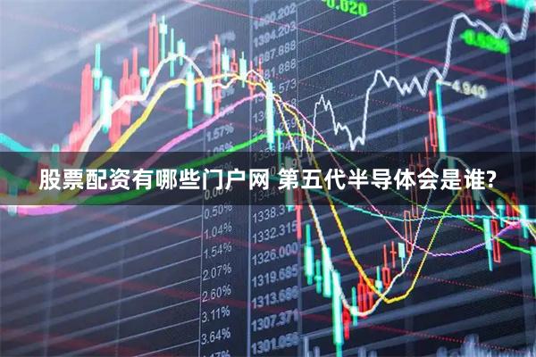 股票配资有哪些门户网 第五代半导体会是谁?