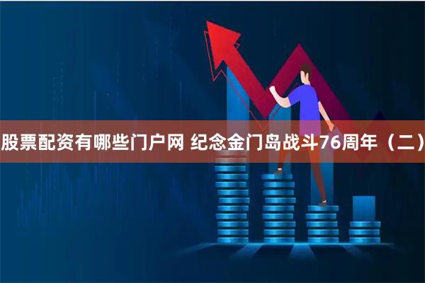 股票配资有哪些门户网 纪念金门岛战斗76周年（二）